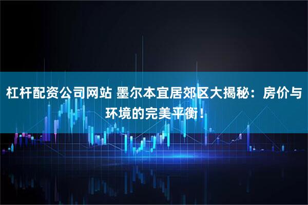 杠杆配资公司网站 墨尔本宜居郊区大揭秘：房价与环境的完美平衡！