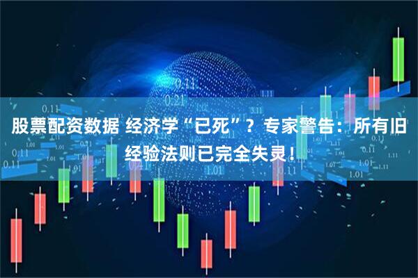 股票配资数据 经济学“已死”？专家警告：所有旧经验法则已完全失灵！