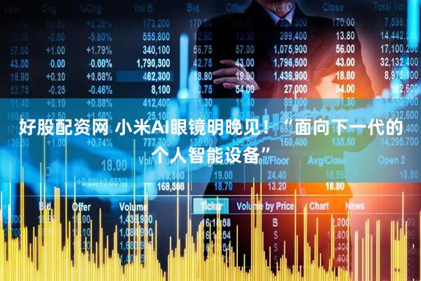 好股配资网 小米AI眼镜明晚见！“面向下一代的个人智能设备”