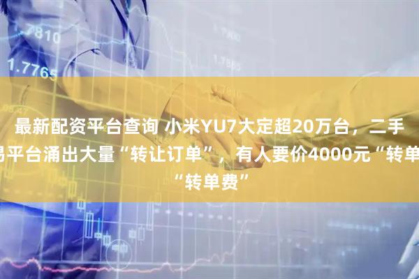 最新配资平台查询 小米YU7大定超20万台，二手交易平台涌出大量“转让订单”，有人要价4000元“转单费”