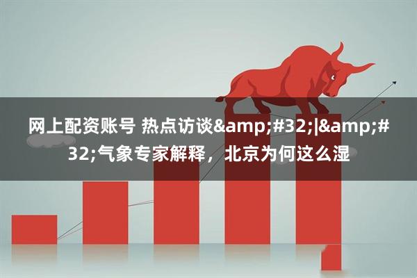 网上配资账号 热点访谈&#32;|&#32;气象专家解释，北京为何这么湿