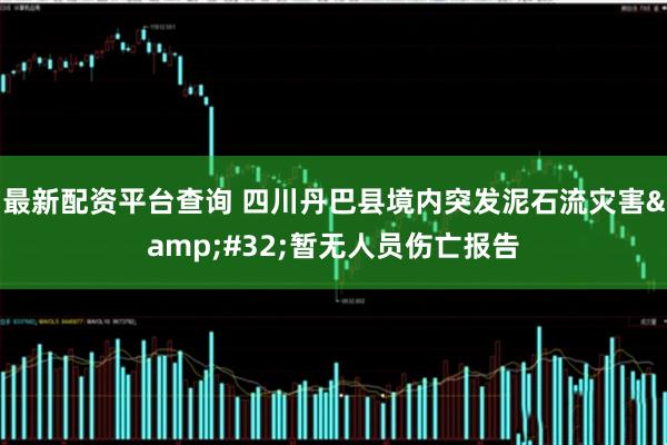 最新配资平台查询 四川丹巴县境内突发泥石流灾害&#32;暂无人员伤亡报告