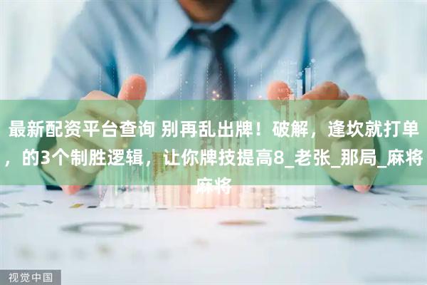 最新配资平台查询 别再乱出牌！破解，逢坎就打单，的3个制胜逻辑，让你牌技提高8_老张_那局_麻将