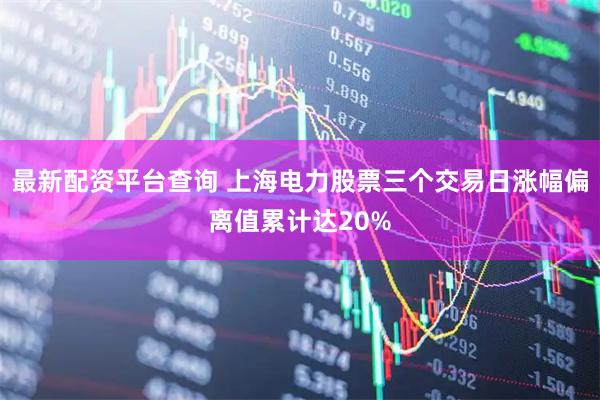 最新配资平台查询 上海电力股票三个交易日涨幅偏离值累计达20%