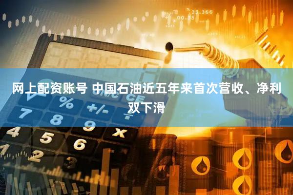 网上配资账号 中国石油近五年来首次营收、净利双下滑