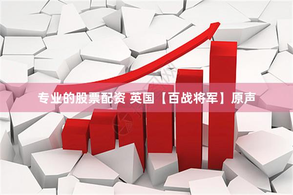 专业的股票配资 英国【百战将军】原声