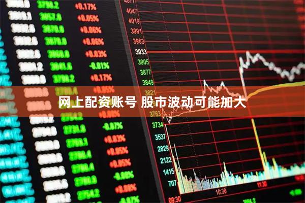 网上配资账号 股市波动可能加大