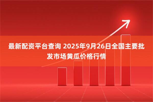 最新配资平台查询 2025年9月26日全国主要批发市场黄瓜价格行情