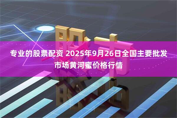 专业的股票配资 2025年9月26日全国主要批发市场黄河蜜价格行情