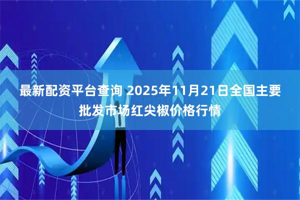 最新配资平台查询 2025年11月21日全国主要批发市场红尖椒价格行情