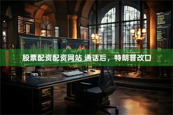 股票配资配资网站 通话后，特朗普改口